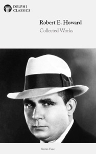 Delphi Collected Works of Robert E. Howard (Illustrated)