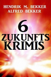 6 Zukunftskrimis - Alfred Bekker & Hendrik M. Bekker