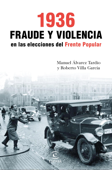 1936. Fraude y violencia en las elecciones del Frente Popular - Manuel Álvarez Tardío & Roberto Villa García