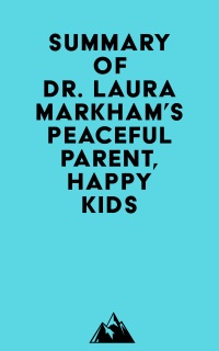 Summary of Dr. Laura Markham's Peaceful Parent, Happy Kids by Everest Media