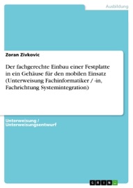 Der fachgerechte Einbau einer Festplatte in ein Gehäuse für den mobilen Einsatz (Unterweisung Fachinformatiker / -in, Fachrichtung Systemintegration) Zoran Živković