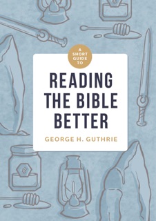 A Short Guide to Reading the Bible Better by George H. Guthrie