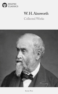 Delphi Collected Works of William Harrison Ainsworth by William Harrison Ainsworth