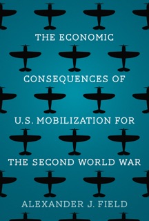 The Economic Consequences of U.S. Mobilization for the Second World War by Alexander J. Field
