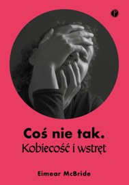 Coś nie tak. Kobiecość i wstręt - Agnieszka Trzeszkowska, Eimear McBride & Aga Zano