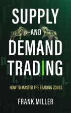 Supply and Demand Trading: How to Master the Trading Zones - Frank Miller Cover Art