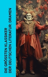 Die größten Klassiker der deutschen Literatur: Dramen - Friedrich Schiller, Arthur Schnitzler, Johann Wolfgang von Goethe, Gotthold Ephraim Lessing, Christian Friedrich Hebbel, Karl Kraus, Rainer Maria Rilke, Heinrich von Kleist, Ludwig Tieck, Franz Grillparzer & Ödön von Horváth