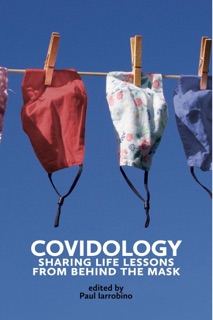 COVIDOLOGY: Sharing Life Lessons From Behind the Mask by Paul Iarrobino, Jamison Green, Stacey Rice, Weston Anderson, Michael Coscia, Russell Alexander-Orozco, Mary Orr, Judith Ashley, Holly Robison, Randa Cleaves Abramson, Shere Coleman, Brenda Culhane, Holly Stern, Carol Brownlow & Carol Loo