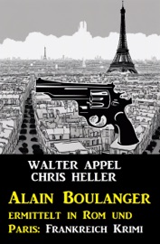 Alain Boulanger ermittelt in Rom und Paris: Frankreich Krimi - Walter Appel & Chris Heller