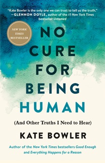 No Cure for Being Human by Kate Bowler