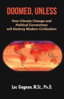 Doomed, Unless: How Climate Change and Political Correctness Will Destroy Modern Civilization by Luc Gagnon M.Sc., Ph.D.