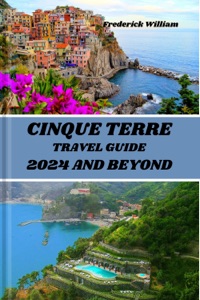 CINQUE TERRE TRAVEL GUIDE 2024 AND BEYOND