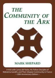 The Community of the Ark: A Visit with Lanza del Vasto, His Fellow Disciples of Mahatma Gandhi, and Their Utopian Community in France (20th Anniversary Edition) - Mark Shepard