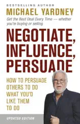 Negotiate, Influence, Persuade: How to persuade others to do what you'd like them to do