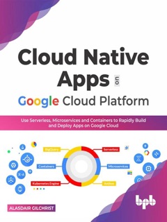 Cloud Native Apps on Google Cloud Platform: Use Serverless, Microservices and Containers to Rapidly Build And Deploy Apps On Google Cloud (English Edition) by Alasdair Gilchrist