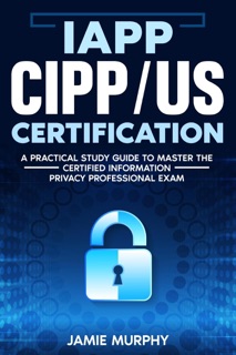 IAPP CIPP/US Certification A Practical Study Guide to Master the Certified Information Privacy Professional Exam by Jamie Murphy