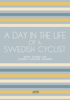 A Day In The Life Of A Swedish Cyclist: Short Stories for Swedish Language Learners by Artici Bilingual Books