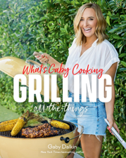 What's Gaby Cooking: Grilling All the Things - Gaby Dalkin &amp; Matt Armendariz Cover Art