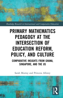 Primary Mathematics Pedagogy at the Intersection of Education Reform, Policy, and Culture by Sarah Murray & Princess Allotey