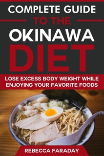 Complete Guide to the Okinawa Diet: Lose Excess Body Weight While Enjoying Your Favorite Foods by Rebecca Faraday