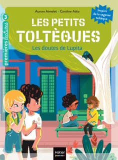 Les petits toltèques - Les doutes de Lupita - CP/CE1 6/7 ans by Aurore Aimelet & Caroline Attia Larivière