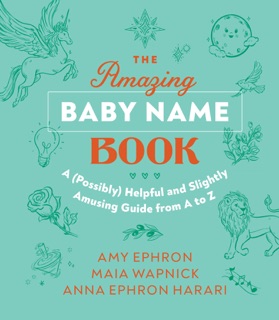 The Amazing Baby Name Book by Amy Ephron, Maia Wapnick & Anna Ephron Harari