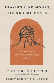 Praying Like Monks, Living Like Fools - Tyler Staton