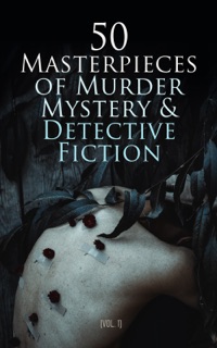 50 Masterpieces of Murder Mystery & Detective Fiction (Vol. 1) by Agatha Christie, Edgar Allan Poe, Arthur Conan Doyle, G. K. Chesterton, Wilkie Collins, Charles Dickens, Charlotte Brontë, Emily Brontë, Anne Brontë, Frances Hodgson Burnett, Thomas Hardy, Joseph Conrad, Jules Verne, Mark Twain, Fyodor Dostoyevsky, Anton Chekhov, Nikolai Gogol, Walter Scott, Daniel Defoe, F. Scott Fitzgerald, D. H. Lawrence, Oscar Wilde, H.G. Wells, Edgar Wallace, R. Austin Freeman, Anna Katharine Green, Mary Roberts Rinehart, Ernest Bramah, Sapper, Arthur Morrison, Marie Belloc Lowndes, Dorothy L. Sayers, John Buchan, Robert William Chambers, E. Phillips Oppenheim, J. S. Fletcher, Richard Marsh, Annie Haynes, Alexandre Dumas, Maurice Leblanc, Gaston Leroux, Émile Gaboriau, Marcel Allain, Bram Stoker, Sheridan Le Fanu, H. P. Lovecraft, William Hope Hodgson, Algernon Blackwood, Washington Irving, Guy de Maupassant, E. C. Bentley, A. A. Milne, Sax Rohmer, Erskine Childers, E. W. Hornung, Earl Derr Biggers & S. S. Van Dine