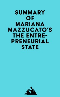 Summary of Mariana Mazzucato's The Entrepreneurial State by Everest Media