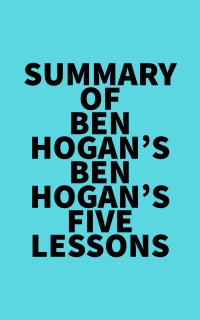 Summary of Ben Hogan's Ben Hogan’s Five Lessons by Everest Media