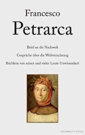 Brief an die Nachwelt. Gespräche über die Weltverachtung. Büchlein von seiner und vieler Leute Unwissenheit - Francesco Petrarca & Hermann Hefele