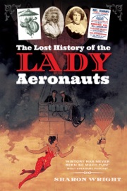 The Lost History of the Lady Aeronauts - Sharon Wright