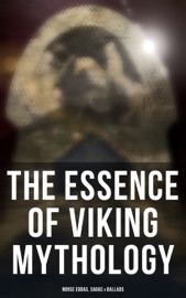 The Essence of Viking Mythology: Norse Eddas, Sagas & Ballads - Saemund Sigfusson, Snorri Sturluson, Sturla Þórðarson, Conrad Hjalmar Nordby, Hélène Adeline Guerber, Nora Kershaw & Anonymous
