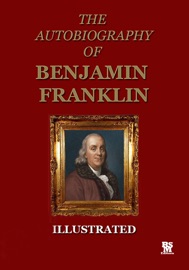 Autobiography of Benjamin Franklin - Illustrated Edition - Benjamin Franklin