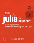 Tanmay Teaches Julia for Beginners: A Springboard to Machine Learning for All Ages - Tanmay Bakshi