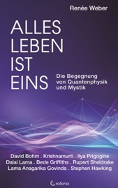 Alles Leben ist eins - Die Begegnung von Quantenphysik und Mystik - Renée Weber, David Bohm, Jiddu Krishnamurti, Ilya Prigogine, Dalai Lama, Bede Griffiths, Rupert Sheldrake, Lama Anagarika Govinda & Stephen Hawking