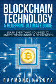 BlockChain Technology & Blueprint Ultimate Guide: Learn Everything You Need To Know For Beginners & Experienced - Raymond Kazuya