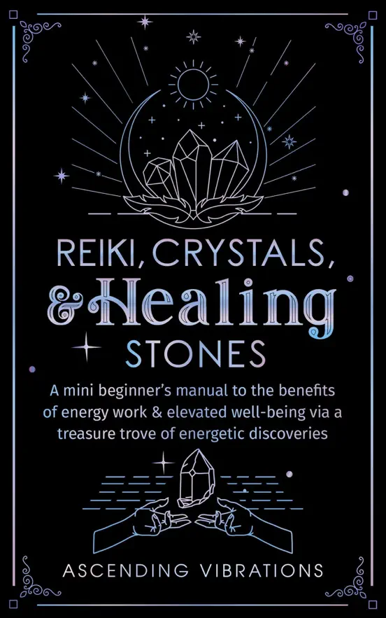 Reiki, Crystals, & Healing Stones: A Mini Beginner’s Manual to the Benefits of Energy Work & Elevated Well-Being via a Treasure Trove of Energetic Discoveries