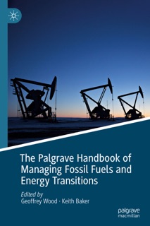 The Palgrave Handbook of Managing Fossil Fuels and Energy Transitions by Geoffrey Wood & Keith Baker