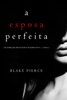A Esposa Perfeita (Um Thriller Psicológico De Jessie Hunt — Livro 1) - Blake Pierce