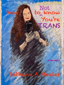 How to Not Know You're Trans: A Memoir - Bethany A. Beeler