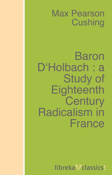 Baron D'Holbach : a Study of Eighteenth Century Radicalism in France