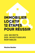 Immobilier locatif : 12 étapes pour réussir. Les secrets des investisseurs rentables. - Maxime Barbier