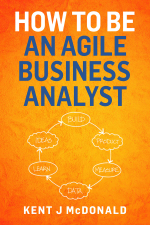 How To Be An Agile Business Analyst - Kent J McDonald Cover Art