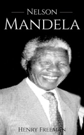 Nelson Mandela: A Life From Beginning to End - Henry Freeman