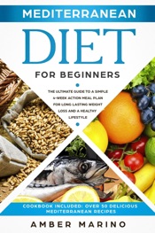 Mediterranean Diet for Beginners: The Ultimate Guide to a Simple 4-Week Action Plan for Long Lasting Weight Loss and a Healthy Lifestyle. (Cookbook Included: Best Delicious Mediterranean Recipes)