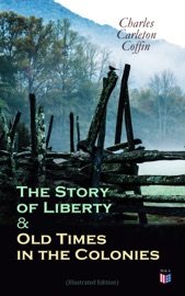 The Story of Liberty & Old Times in the Colonies (Illustrated Edition) - Charles Carleton Coffin