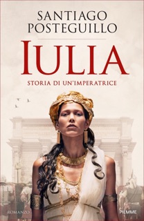 Iulia. Storia di un'imperatrice by Santiago Posteguillo