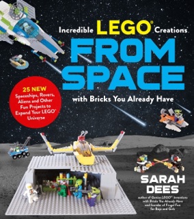 Incredible LEGO® Creations from Space with Bricks You Already Have by Sarah Dees
