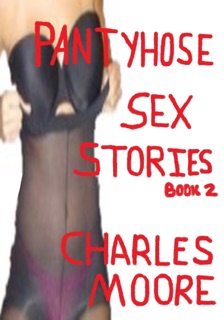 Pantyhose Sex Stories Book Two by Charles Moore
